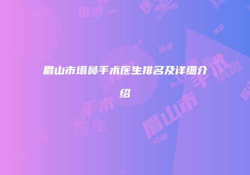 眉山市塌鼻手术医生排名及详细介绍