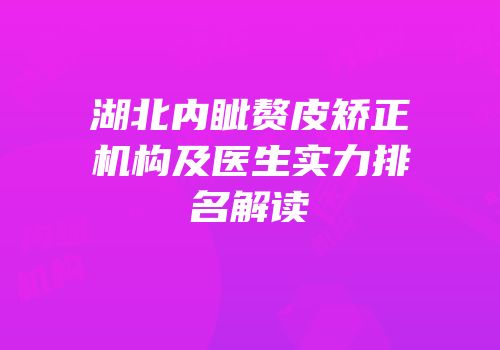 湖北内眦赘皮矫正机构及医生实力排名解读