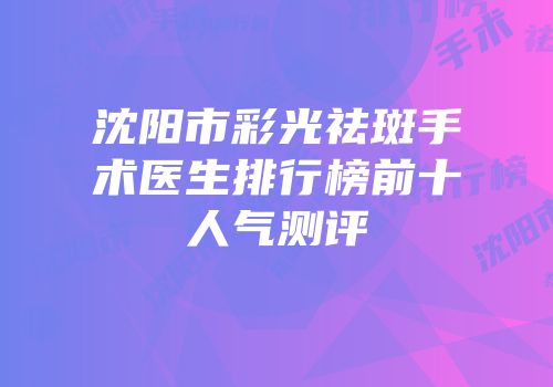 沈阳市彩光祛斑手术医生排行榜前十人气测评