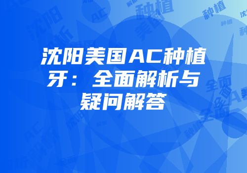 沈阳美国AC种植牙：全面解析与疑问解答