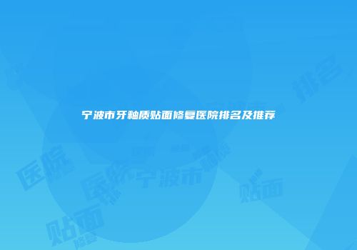 宁波市牙釉质贴面修复医院排名及推荐
