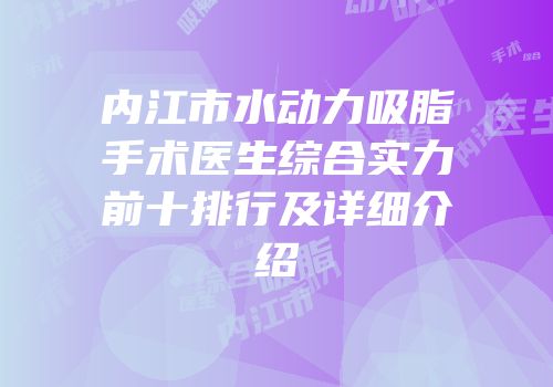 内江市水动力吸脂手术医生综合实力前十排行及详细介绍