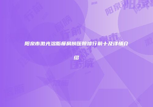 阳泉市激光溶脂瘦肩膀医院排行前十及详情介绍