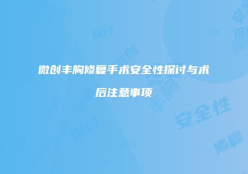微创丰胸修复手术安全性探讨与术后注意事项