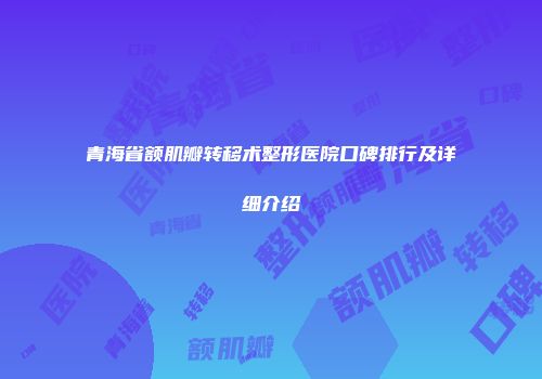 青海省额肌瓣转移术整形医院口碑排行及详细介绍