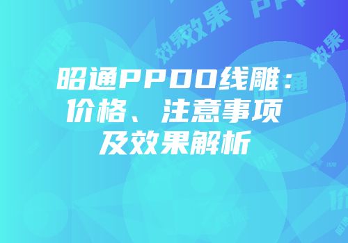 昭通PPDO线雕：价格、注意事项及效果解析