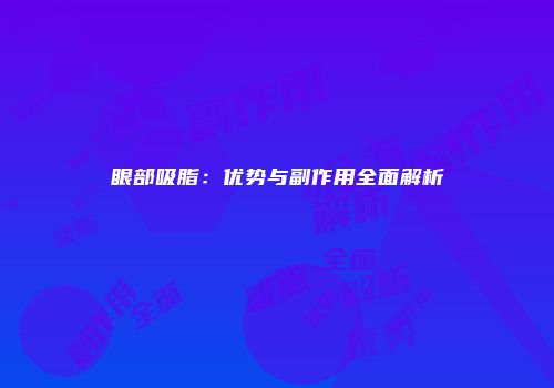 眼部吸脂：优势与副作用全面解析