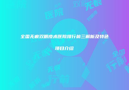 全国无痕双眼皮术医院排行前三解析及特色项目介绍
