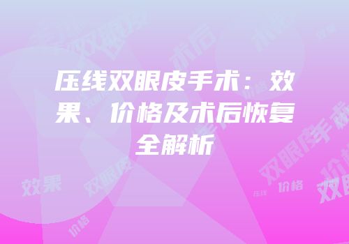 压线双眼皮手术：效果、价格及术后恢复全解析