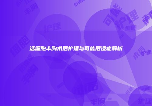 活细胞丰胸术后护理与可能后遗症解析