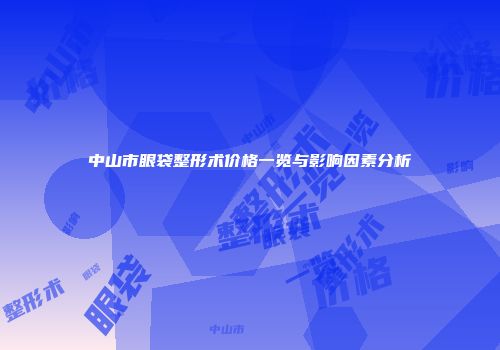 中山市眼袋整形术价格一览与影响因素分析