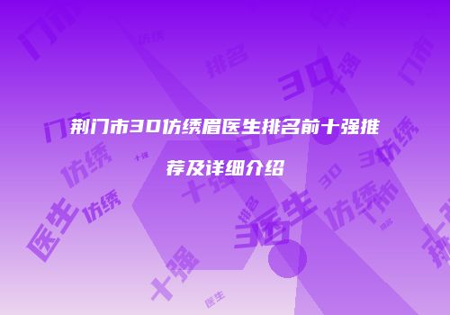 荆门市3D仿绣眉医生排名前十强推荐及详细介绍