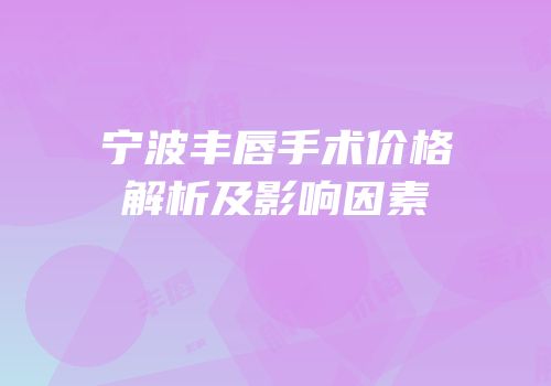 宁波丰唇手术价格解析及影响因素