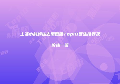上饶市射频抹去黑眼圈Top10医生推荐及价格一览
