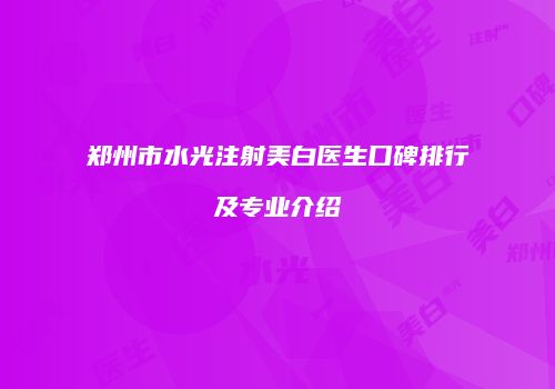郑州市水光注射美白医生口碑排行及专业介绍