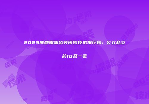 2025成都露龈齿笑医院技术排行榜：公立私立前10名一览