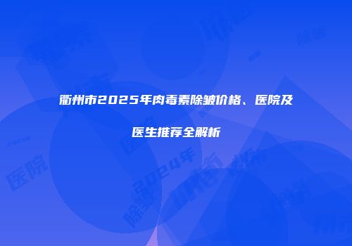 衢州市2025年肉毒素除皱价格、医院及医生推荐全解析
