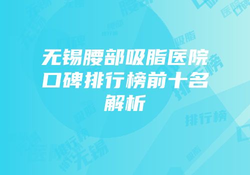 无锡腰部吸脂医院口碑排行榜前十名解析