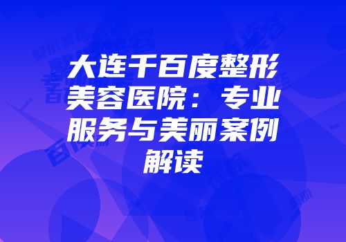 大连千百度整形美容医院：专业服务与美丽案例解读