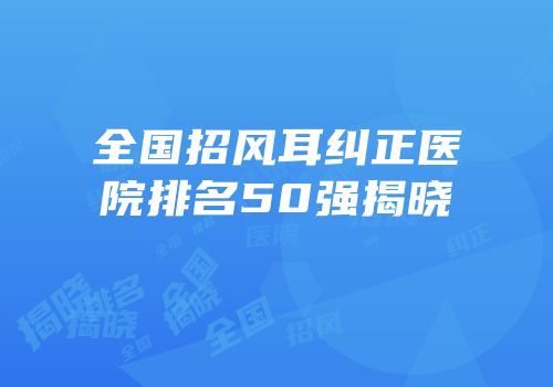 全国招风耳纠正医院排名50强揭晓