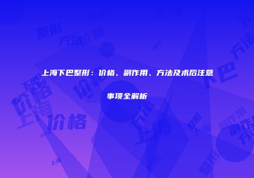 上海下巴整形：价格、副作用、方法及术后注意事项全解析