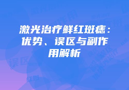 激光治疗鲜红斑痣：优势、误区与副作用解析