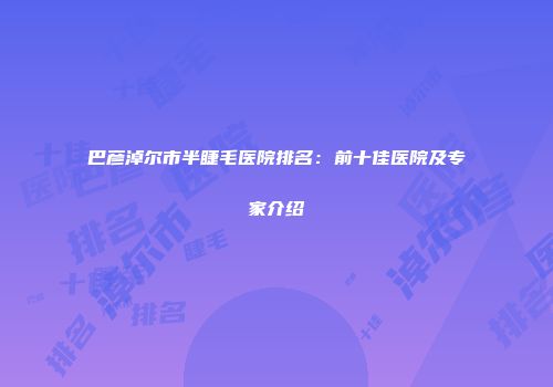 巴彦淖尔市半睫毛医院排名：前十佳医院及专家介绍