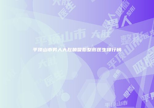 平顶山市男人大肚腩吸脂整形医生排行榜
