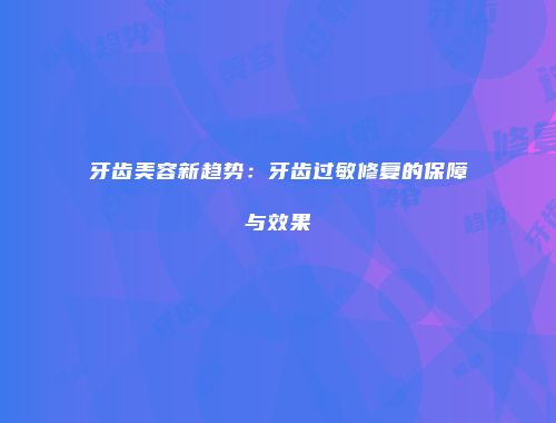 牙齿美容新趋势：牙齿过敏修复的保障与效果