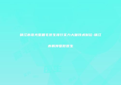 镇江市激光整眉毛医生排行实力大咖技术到位-镇江市韩婷整形医生
