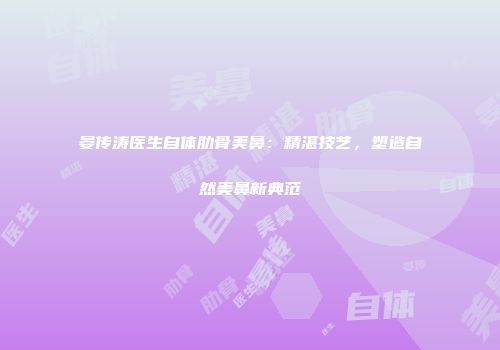 晏传涛医生自体肋骨美鼻：精湛技艺，塑造自然美鼻新典范