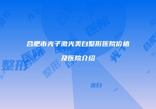 合肥市光子激光美白整形医院价格及医院介绍