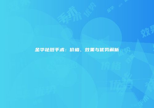 金华祛斑手术：价格、效果与优势解析