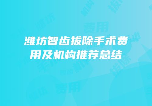 潍坊智齿拔除手术费用及机构推荐总结