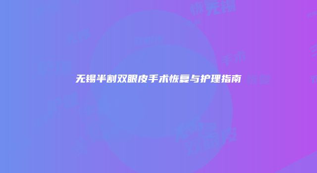 无锡半割双眼皮手术恢复与护理指南