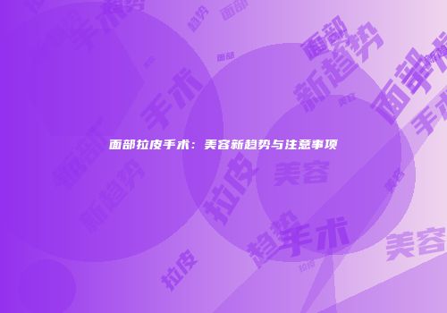 面部拉皮手术：美容新趋势与注意事项
