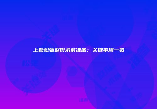 上睑松弛整形术前准备：关键事项一览