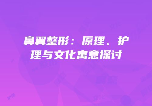 鼻翼整形：原理、护理与文化寓意探讨