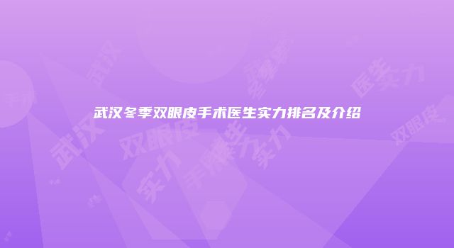 武汉冬季双眼皮手术医生实力排名及介绍