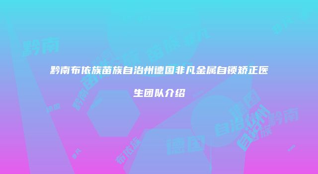 黔南布依族苗族自治州德国非凡金属自锁矫正医生团队介绍