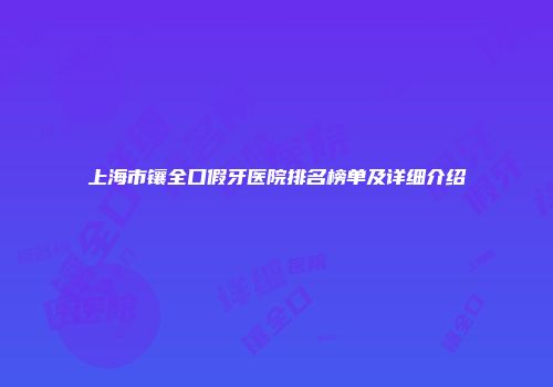 上海市镶全口假牙医院排名榜单及详细介绍