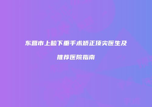 东营市上睑下垂手术矫正顶尖医生及推荐医院指南
