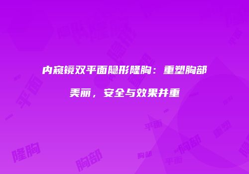 内窥镜双平面隐形隆胸：重塑胸部美丽，安全与效果并重