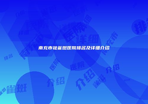 南充市祛雀斑医院排名及详细介绍