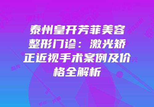 泰州皇开芳菲美容整形门诊：激光矫正近视手术案例及价格全解析