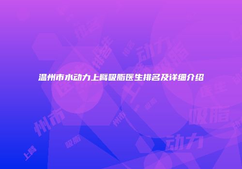 温州市水动力上臂吸脂医生排名及详细介绍