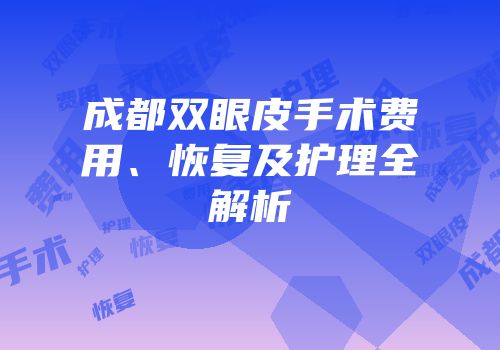 成都双眼皮手术费用、恢复及护理全解析