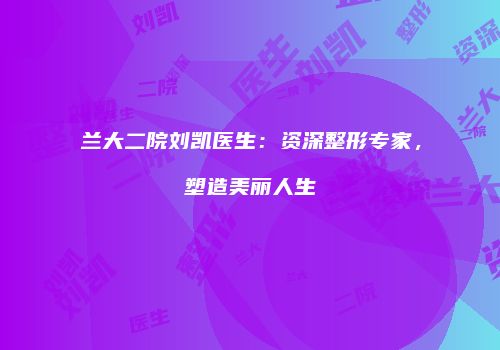 兰大二院刘凯医生：资深整形专家，塑造美丽人生