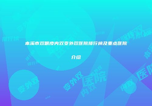 本溪市双眼皮内双变外双医院排行榜及重点医院介绍