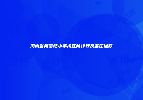 河南省阴蒂缩小手术医院排行及名医推荐